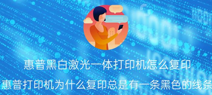 惠普黑白激光一体打印机怎么复印 惠普打印机为什么复印总是有一条黑色的线条？